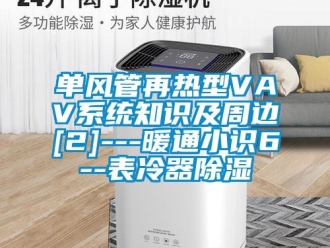 行業新聞單風管再熱型VAV系統知識及周邊[2]---暖通小識6--表冷器除濕