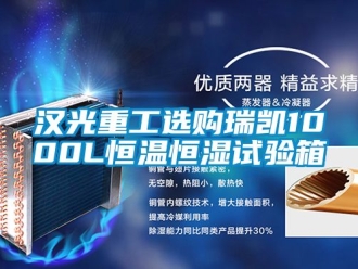 知識百科漢光重工選購瑞凱1000L恒溫恒濕試驗箱