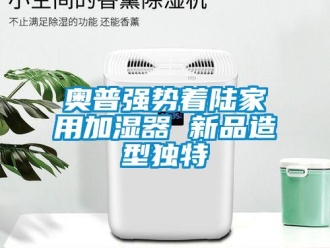 常見問題奧普強(qiáng)勢(shì)著陸家用加濕器 新品造型獨(dú)特