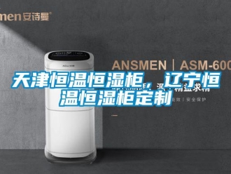 知識(shí)百科天津恒溫恒濕柜，遼寧恒溫恒濕柜定制