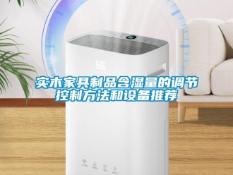 知識百科實木家具制品含濕量的調節控制方法和設備推薦