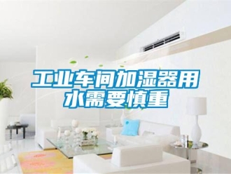 企業新聞工業車間加濕器用水需要慎重