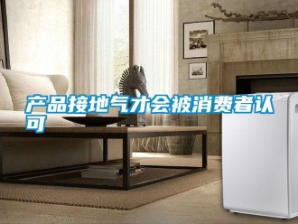 企業(yè)新聞產(chǎn)品接地氣才會(huì)被消費(fèi)者認(rèn)可