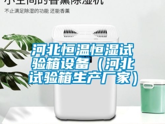 知識百科河北恒溫恒濕試驗箱設備（河北試驗箱生產廠家）