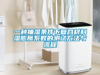 企業新聞一種抽濕條件下復合材料濕膨脹系數的測試方法與流程
