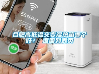 常見問題合肥高低溫交變濕熱箱哪個好？ 返回列表頁