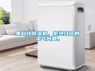 行業新聞黑科技除濕機，拒絕討厭的濕氣問題。