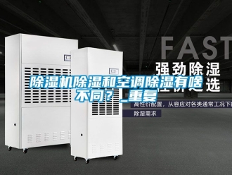 企業新聞除濕機除濕和空調除濕有啥不同？_重復