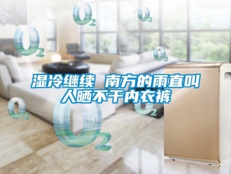 知識百科濕冷繼續 南方的雨直叫人曬不干內衣褲