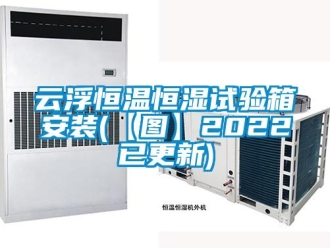 知識百科云浮恒溫恒濕試驗箱安裝(【圖】2022已更新)