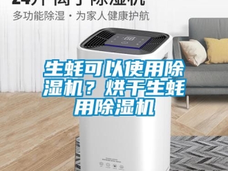 行業(yè)新聞生蠔可以使用除濕機？烘干生蠔用除濕機