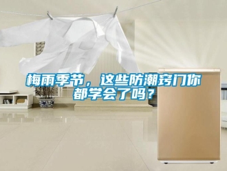 常見問題梅雨季節(jié)，這些防潮竅門你都學(xué)會了嗎？