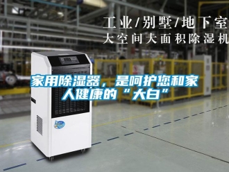 行業新聞家用除濕器，是呵護您和家人健康的“大白”