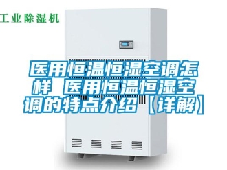 知識百科醫用恒溫恒濕空調怎樣 醫用恒溫恒濕空調的特點介紹【詳解】
