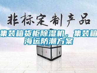 行業新聞集裝箱貨柜除濕機，集裝箱海運防潮方案