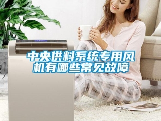 知識百科中央供料系統專用風機有哪些常見故障
