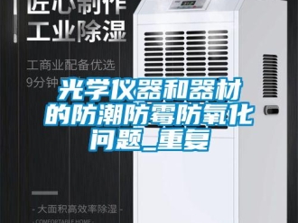 常見問題光學儀器和器材的防潮防霉防氧化問題_重復