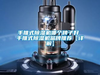 企業(yè)新聞手推式除濕機(jī)哪個(gè)牌子好 手推式除濕機(jī)品牌推薦【詳解】