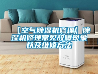 企業(yè)新聞【空氣除濕機(jī)修理】除濕機(jī)修理常見故障現(xiàn)象以及維修方法