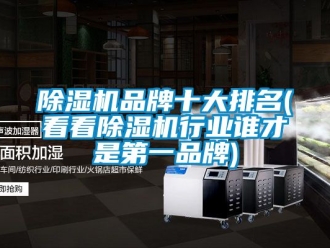 企業新聞除濕機品牌十大排名(看看除濕機行業誰才是第一品牌)