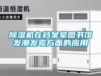 企業新聞除濕機在檔案室圖書館發潮發霉方面的應用
