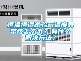 知識百科恒溫恒濕試驗箱溫度異常該怎么辦？有什么解決方法？