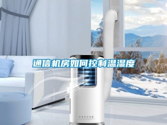 常見問題通信機房如何控制溫濕度