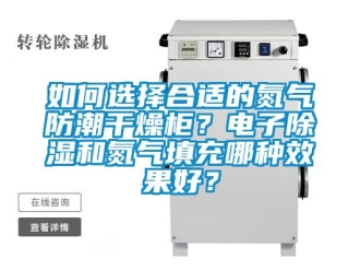 常見問題如何選擇合適的氮氣防潮干燥柜？電子除濕和氮氣填充哪種效果好？