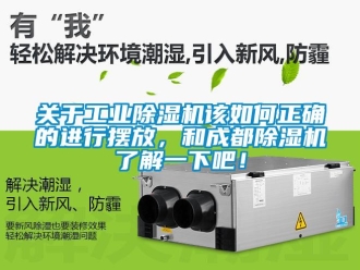 常見問題關于工業除濕機該如何正確的進行擺放，和成都除濕機了解一下吧！