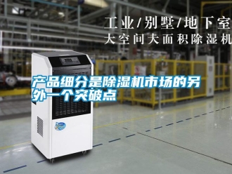 企業(yè)新聞產(chǎn)品細(xì)分是除濕機(jī)市場(chǎng)的另外一個(gè)突破點(diǎn)