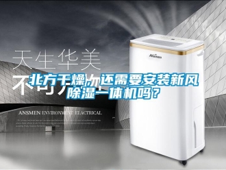 常見問題北方干燥，還需要安裝新風除濕一體機嗎？