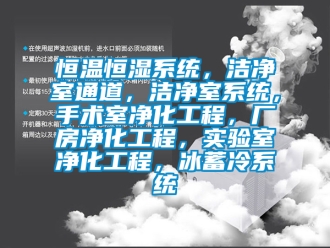 知識百科恒溫恒濕系統，潔凈室通道，潔凈室系統，手術室凈化工程，廠房凈化工程，實驗室凈化工程，冰蓄冷系統