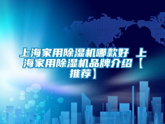 企業(yè)新聞上海家用除濕機(jī)哪款好 上海家用除濕機(jī)品牌介紹【推薦】