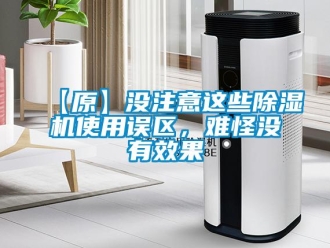 企業(yè)新聞【原】沒注意這些除濕機(jī)使用誤區(qū)，難怪沒有效果