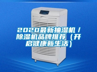企業(yè)新聞2020最新抽濕機(jī)／除濕機(jī)品牌推薦（開(kāi)啟健康新生活）