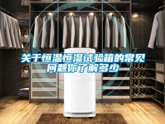 知識百科關于恒溫恒濕試驗箱的常見問題你了解多少