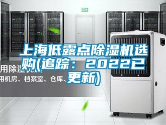行業新聞上海低露點除濕機選購(追蹤：2022已更新)