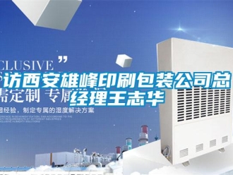 企業(yè)新聞訪西安雄峰印刷包裝公司總經(jīng)理王志華