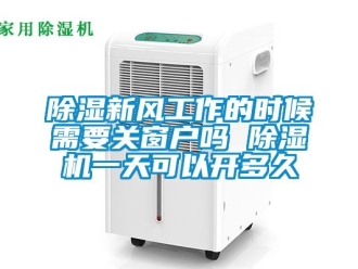 常見(jiàn)問(wèn)題除濕新風(fēng)工作的時(shí)候需要關(guān)窗戶嗎 除濕機(jī)一天可以開(kāi)多久