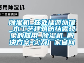 常見問題除濕機_在處理游泳館_水工藝建筑防結露現象的應用_除濕機_解決方案-實力廠家官網
