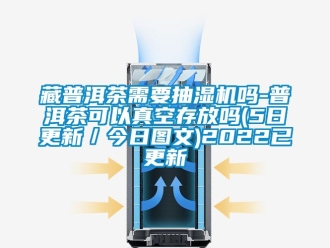 企業(yè)新聞藏普洱茶需要抽濕機(jī)嗎-普洱茶可以真空存放嗎(5日更新／今日?qǐng)D文)2022已更新