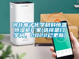 知識(shí)百科河北電子化學(xué)材料恒溫恒濕柜廠家(選擇是門學(xué)問，2022已更新)