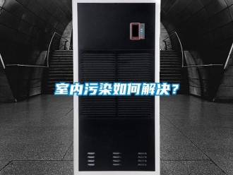 常見問題室內(nèi)污染如何解決？