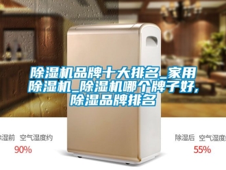 企業新聞除濕機品牌十大排名_家用除濕機_除濕機哪個牌子好,除濕品牌排名
