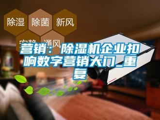 行業(yè)新聞營銷：除濕機(jī)企業(yè)扣響數(shù)字營銷大門_重復(fù)