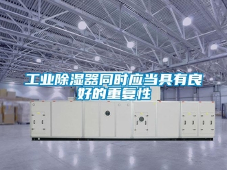 企業新聞工業除濕器同時應當具有良好的重復性
