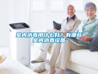 知識百科室內消毒用什么好？有哪些室內消毒設備