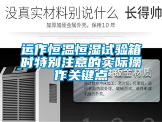 知識百科運作恒溫恒濕試驗箱時特別注意的實際操作關(guān)鍵點