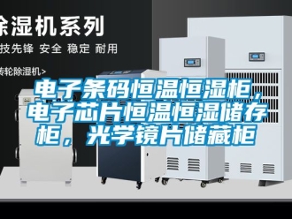 知識(shí)百科電子條碼恒溫恒濕柜，電子芯片恒溫恒濕儲(chǔ)存柜，光學(xué)鏡片儲(chǔ)藏柜