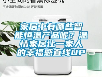 知識(shí)百科家居中有哪些智能恒溫產(chǎn)品呢？溫情家居讓一家人的幸福感直線UP